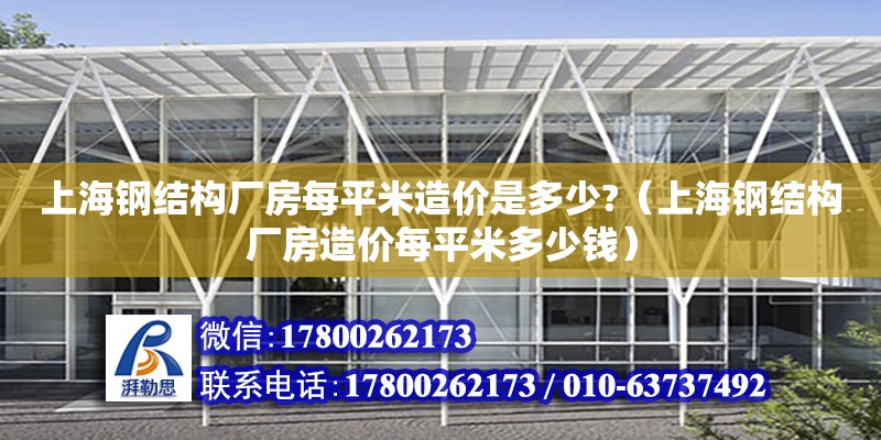 上海鋼結(jié)構(gòu)廠房每平米造價是多少?（上海鋼結(jié)構(gòu)廠房造價每平米多少錢）