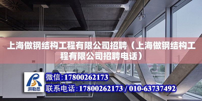 上海做鋼結(jié)構(gòu)工程有限公司招聘（上海做鋼結(jié)構(gòu)工程有限公司招聘電話）