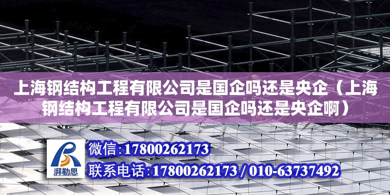 上海鋼結構工程有限公司是國企嗎還是央企（上海鋼結構工程有限公司是國企嗎還是央企啊）