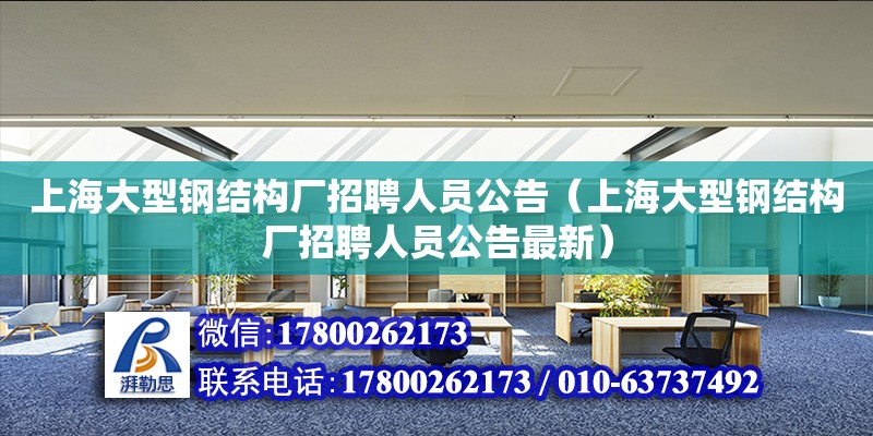 上海大型鋼結構廠招聘人員公告（上海大型鋼結構廠招聘人員公告最新） 建筑施工圖設計