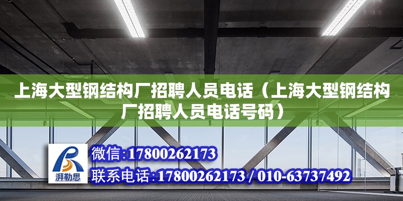 上海大型鋼結構廠招聘人員電話（上海大型鋼結構廠招聘人員電話號碼）