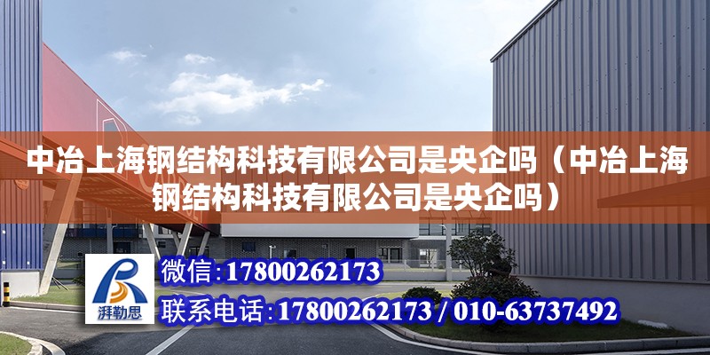 中冶上海鋼結構科技有限公司是央企嗎（中冶上海鋼結構科技有限公司是央企嗎）