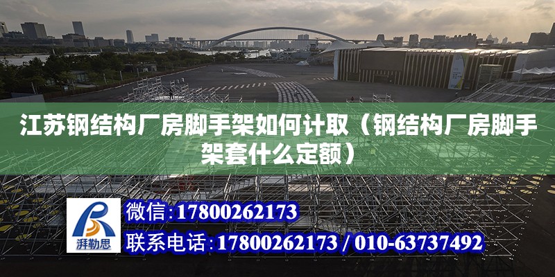 江蘇鋼結構廠房腳手架如何計取（鋼結構廠房腳手架套什么定額）