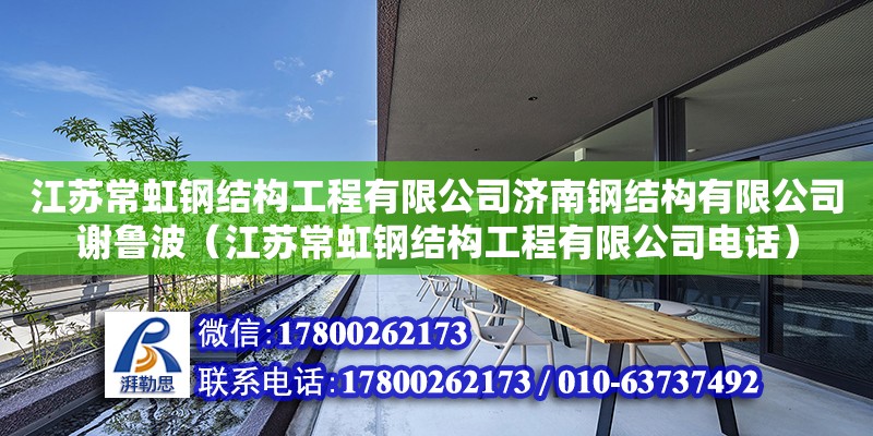 江蘇常虹鋼結構工程有限公司濟南鋼結構有限公司謝魯波（江蘇常虹鋼結構工程有限公司電話）