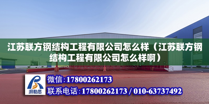 江蘇聯(lián)方鋼結(jié)構(gòu)工程有限公司怎么樣（江蘇聯(lián)方鋼結(jié)構(gòu)工程有限公司怎么樣啊）