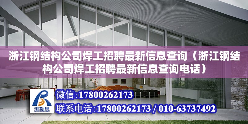 浙江鋼結構公司焊工招聘最新信息查詢（浙江鋼結構公司焊工招聘最新信息查詢電話） 裝飾家裝設計