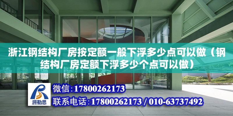 浙江鋼結(jié)構(gòu)廠房按定額一般下浮多少點可以做（鋼結(jié)構(gòu)廠房定額下浮多少個點可以做）