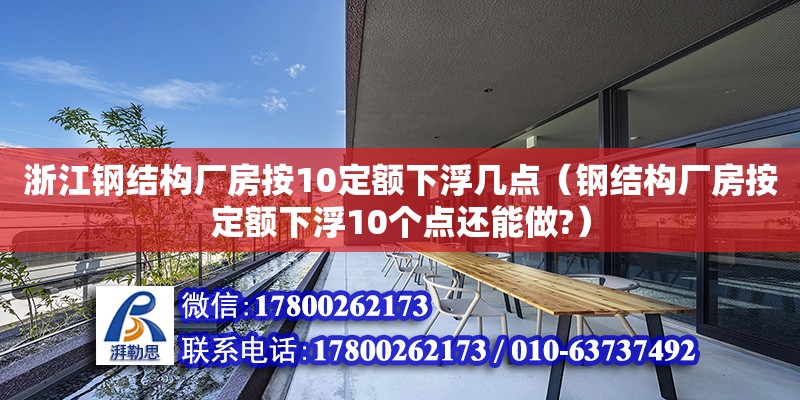 浙江鋼結(jié)構(gòu)廠房按10定額下浮幾點（鋼結(jié)構(gòu)廠房按定額下浮10個點還能做?）