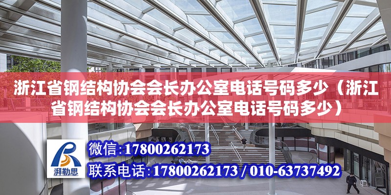 浙江省鋼結(jié)構(gòu)協(xié)會(huì)會(huì)長(zhǎng)辦公室電話號(hào)碼多少（浙江省鋼結(jié)構(gòu)協(xié)會(huì)會(huì)長(zhǎng)辦公室電話號(hào)碼多少） 裝飾家裝設(shè)計(jì)