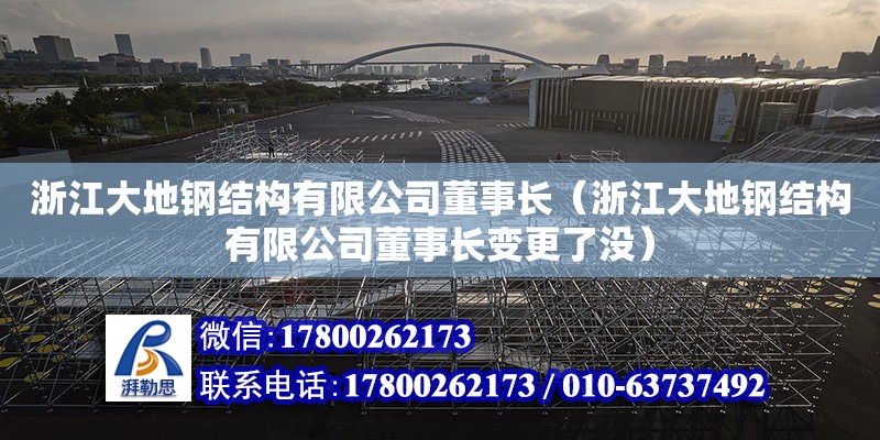 浙江大地鋼結構有限公司董事長（浙江大地鋼結構有限公司董事長變更了沒） 北京鋼結構設計