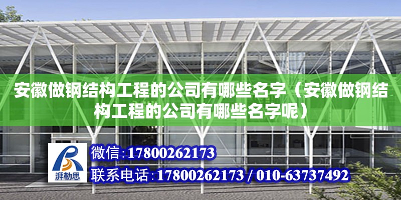 安徽做鋼結構工程的公司有哪些名字（安徽做鋼結構工程的公司有哪些名字呢）