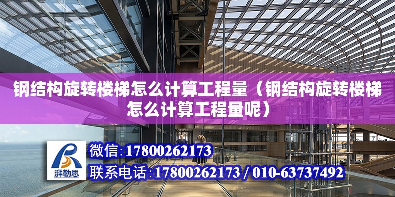 鋼結構旋轉樓梯怎么計算工程量（鋼結構旋轉樓梯怎么計算工程量呢） 建筑消防設計