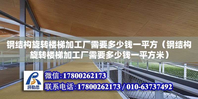 鋼結構旋轉樓梯加工廠需要多少錢一平方（鋼結構旋轉樓梯加工廠需要多少錢一平方米）