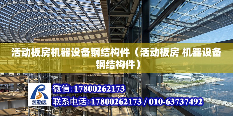 活動板房機器設備鋼結構件（活動板房 機器設備 鋼結構件）