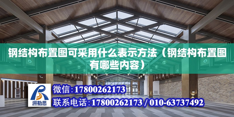 鋼結構布置圖可采用什么表示方法（鋼結構布置圖有哪些內容）