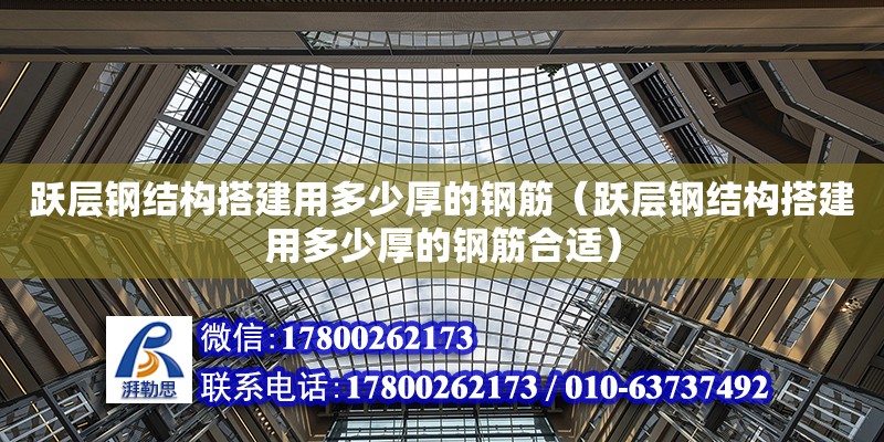 躍層鋼結構搭建用多少厚的鋼筋（躍層鋼結構搭建用多少厚的鋼筋合適） 結構框架施工