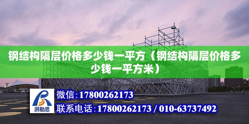 鋼結(jié)構(gòu)隔層價(jià)格多少錢一平方（鋼結(jié)構(gòu)隔層價(jià)格多少錢一平方米）