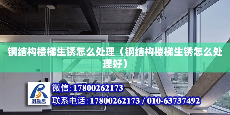 鋼結構樓梯生銹怎么處理（鋼結構樓梯生銹怎么處理好） 北京鋼結構設計