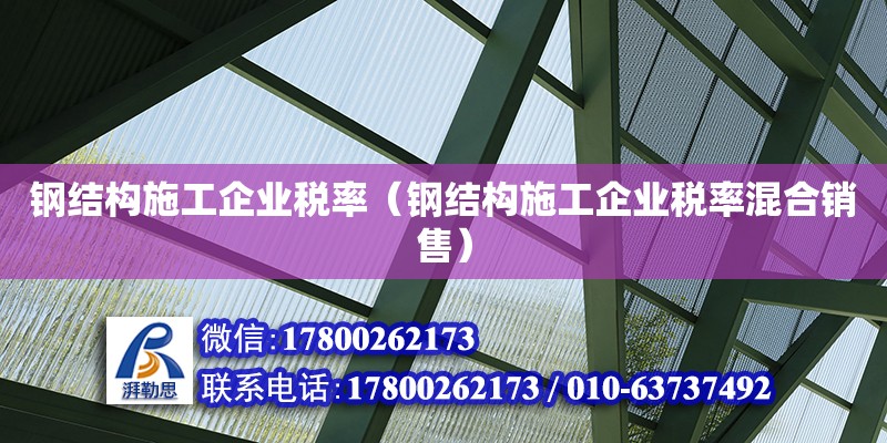 鋼結(jié)構(gòu)施工企業(yè)稅率（鋼結(jié)構(gòu)施工企業(yè)稅率混合銷售） 結(jié)構(gòu)砌體設(shè)計(jì)