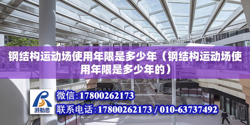 鋼結構運動場使用年限是多少年（鋼結構運動場使用年限是多少年的）