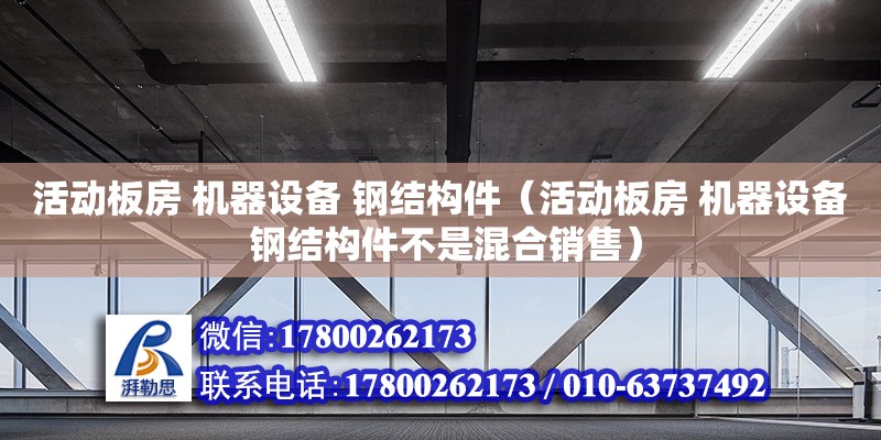 活動板房 機器設備 鋼結構件（活動板房 機器設備 鋼結構件不是混合銷售）