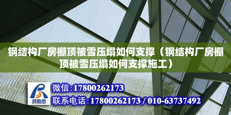 鋼結構廠房棚頂被雪壓塌如何支撐（鋼結構廠房棚頂被雪壓塌如何支撐施工）