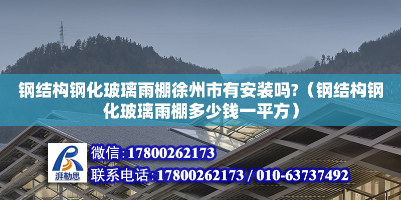 鋼結構鋼化玻璃雨棚徐州市有安裝嗎?（鋼結構鋼化玻璃雨棚多少錢一平方）