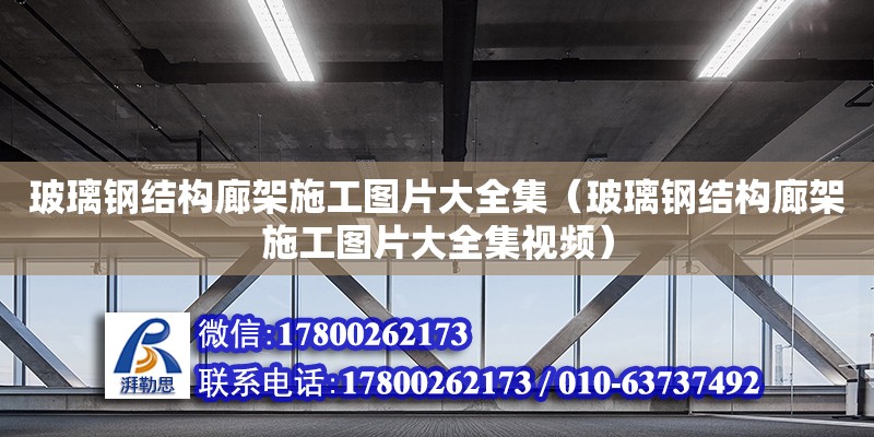 玻璃鋼結構廊架施工圖片大全集（玻璃鋼結構廊架施工圖片大全集視頻）