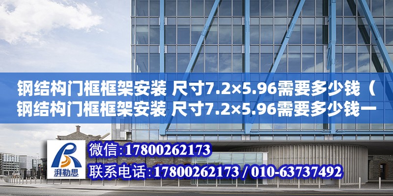 鋼結構門框框架安裝 尺寸7.2×5.96需要多少錢（鋼結構門框框架安裝 尺寸7.2×5.96需要多少錢一米）