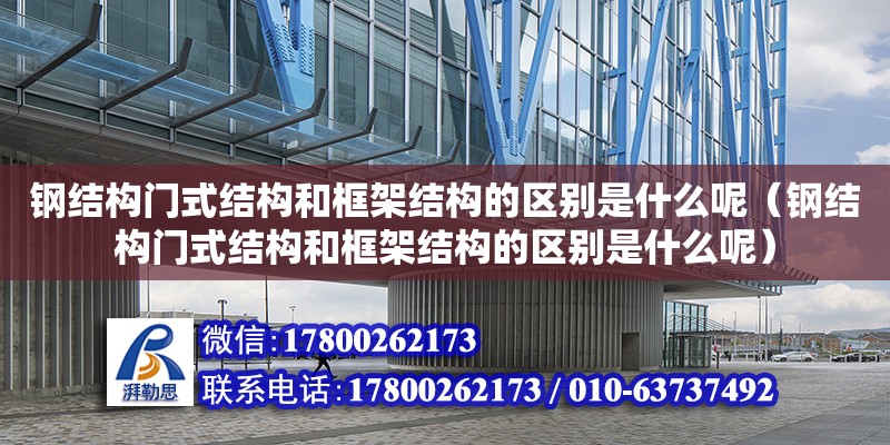 鋼結構門式結構和框架結構的區別是什么呢（鋼結構門式結構和框架結構的區別是什么呢）