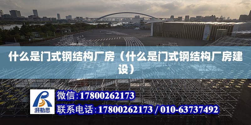 什么是門式鋼結構廠房（什么是門式鋼結構廠房建設）