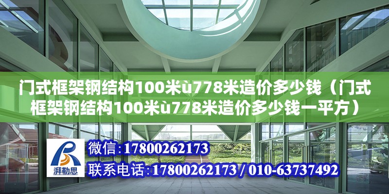 門式框架鋼結構100米ù778米造價多少錢（門式框架鋼結構100米ù778米造價多少錢一平方）