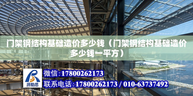 門架鋼結構基礎造價多少錢（門架鋼結構基礎造價多少錢一平方） 結構工業裝備施工