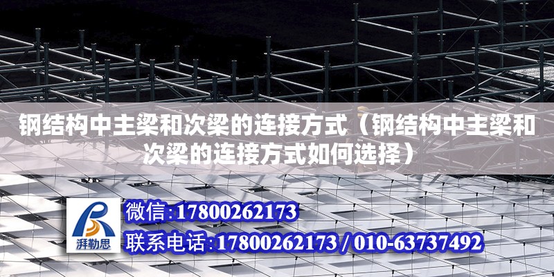 鋼結構中主梁和次梁的連接方式（鋼結構中主梁和次梁的連接方式如何選擇）