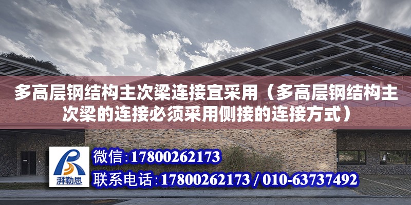 多高層鋼結構主次梁連接宜采用（多高層鋼結構主次梁的連接必須采用側接的連接方式）