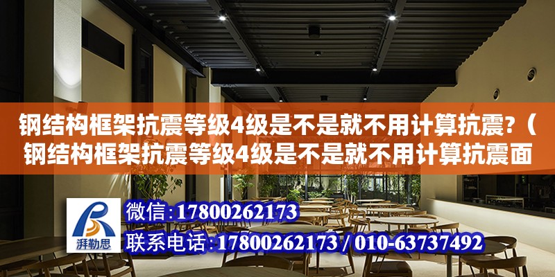 鋼結(jié)構(gòu)框架抗震等級4級是不是就不用計(jì)算抗震?（鋼結(jié)構(gòu)框架抗震等級4級是不是就不用計(jì)算抗震面積了）