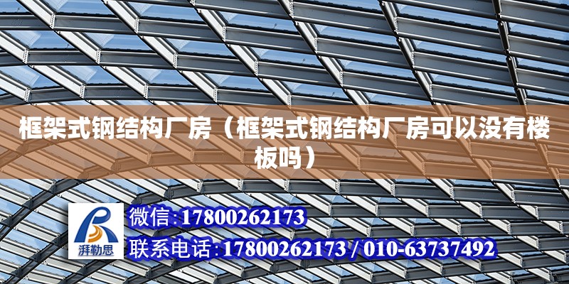 框架式鋼結構廠房（框架式鋼結構廠房可以沒有樓板嗎） 結構工業裝備施工