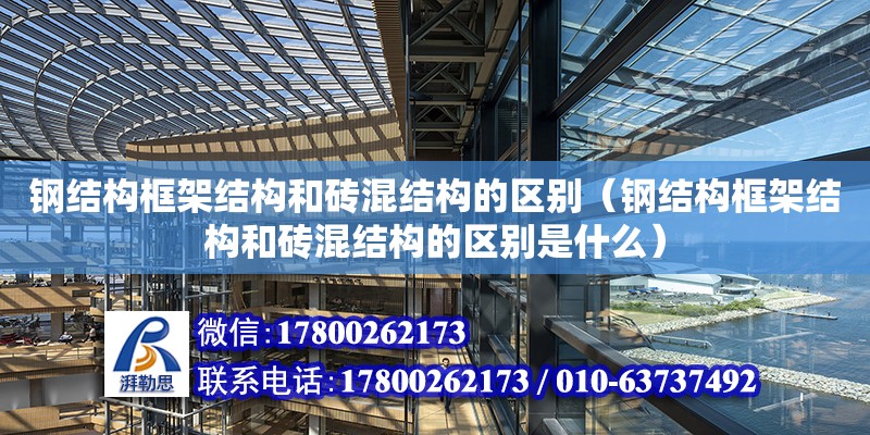 鋼結構框架結構和磚混結構的區別（鋼結構框架結構和磚混結構的區別是什么）