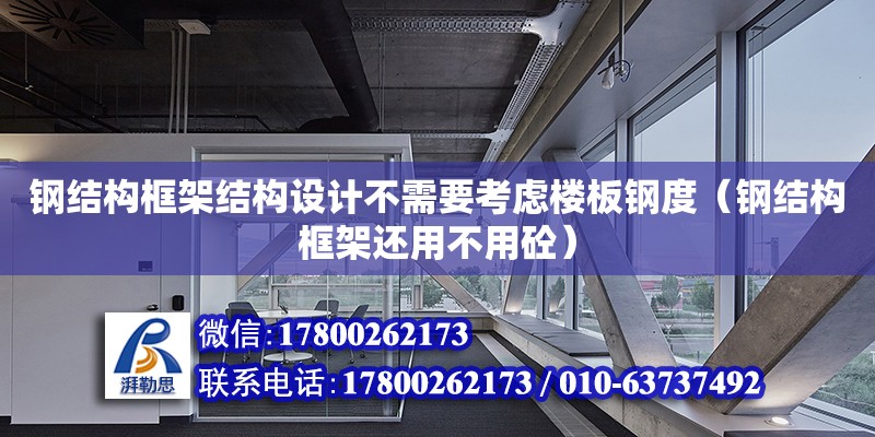 鋼結構框架結構設計不需要考慮樓板鋼度（鋼結構框架還用不用砼） 鋼結構鋼結構螺旋樓梯施工