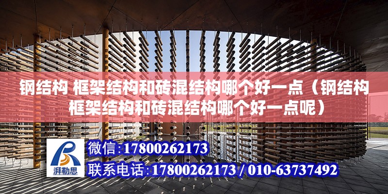 鋼結構 框架結構和磚混結構哪個好一點（鋼結構 框架結構和磚混結構哪個好一點呢）