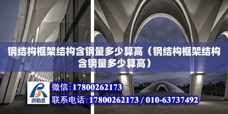 鋼結構框架結構含鋼量多少算高（鋼結構框架結構含鋼量多少算高）