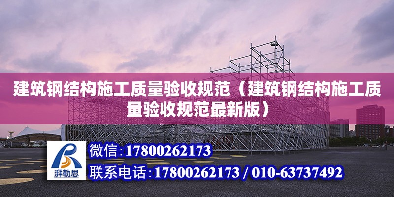 建筑鋼結構施工質量驗收規范（建筑鋼結構施工質量驗收規范最新版）