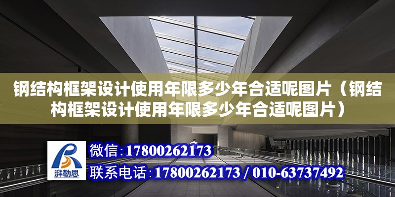 鋼結(jié)構(gòu)框架設(shè)計使用年限多少年合適呢圖片（鋼結(jié)構(gòu)框架設(shè)計使用年限多少年合適呢圖片）