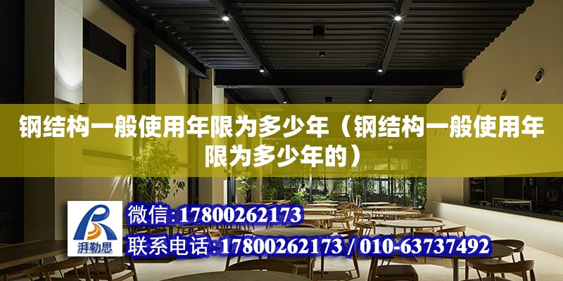 鋼結(jié)構(gòu)一般使用年限為多少年（鋼結(jié)構(gòu)一般使用年限為多少年的）