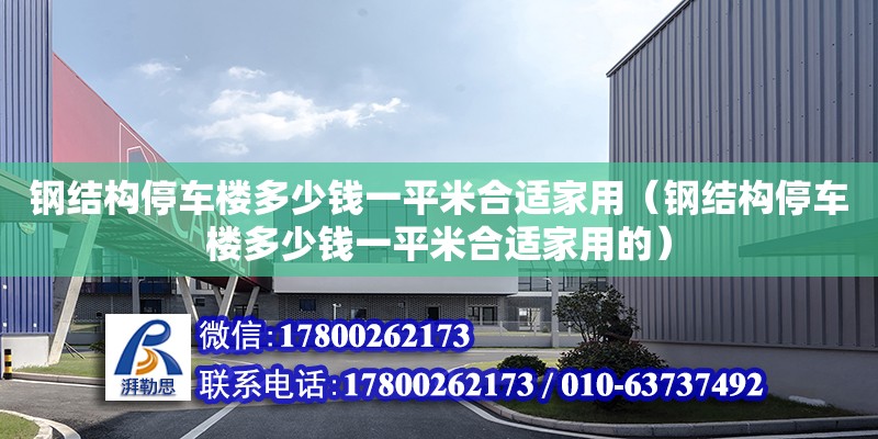 鋼結構停車樓多少錢一平米合適家用（鋼結構停車樓多少錢一平米合適家用的）