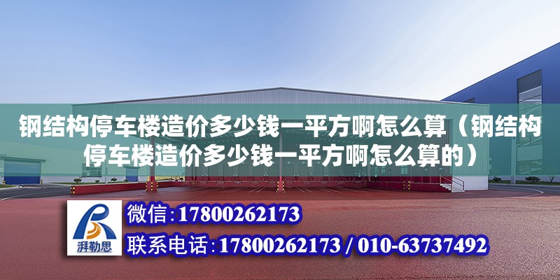 鋼結構停車樓造價多少錢一平方啊怎么算（鋼結構停車樓造價多少錢一平方啊怎么算的）