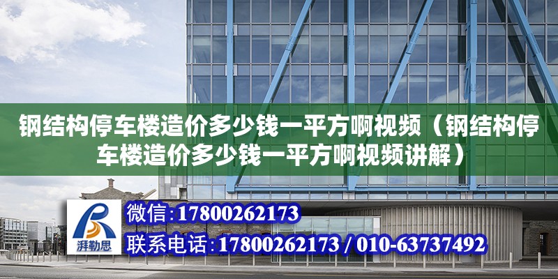 鋼結構停車樓造價多少錢一平方啊視頻（鋼結構停車樓造價多少錢一平方啊視頻講解）