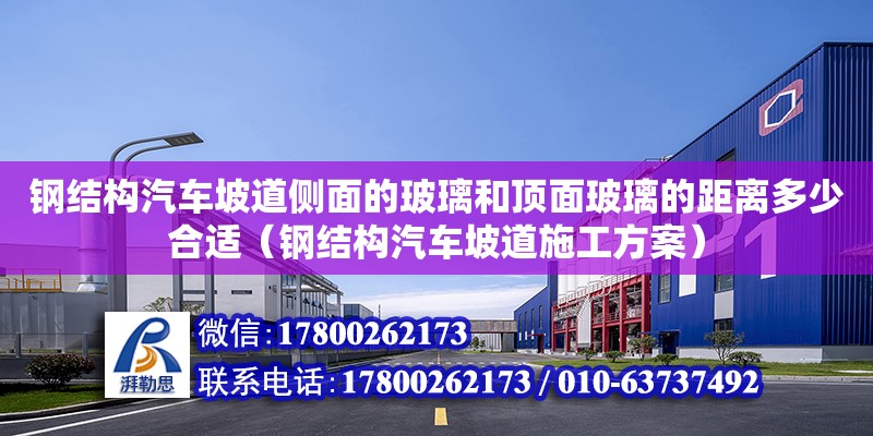 鋼結構汽車坡道側面的玻璃和頂面玻璃的距離多少合適（鋼結構汽車坡道施工方案） 鋼結構鋼結構螺旋樓梯施工