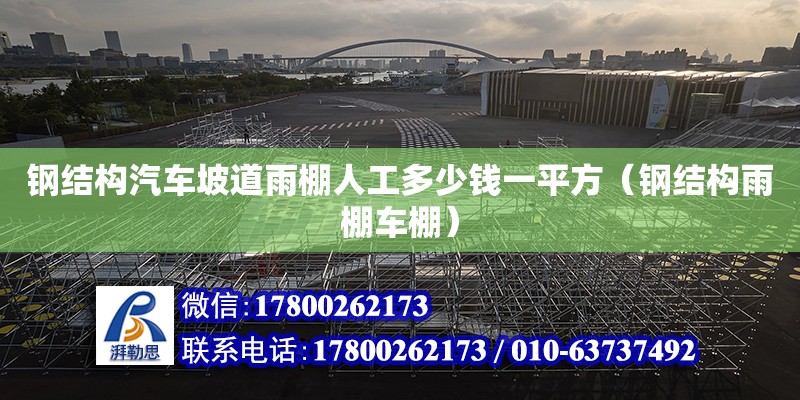 鋼結構汽車坡道雨棚人工多少錢一平方（鋼結構雨棚車棚）