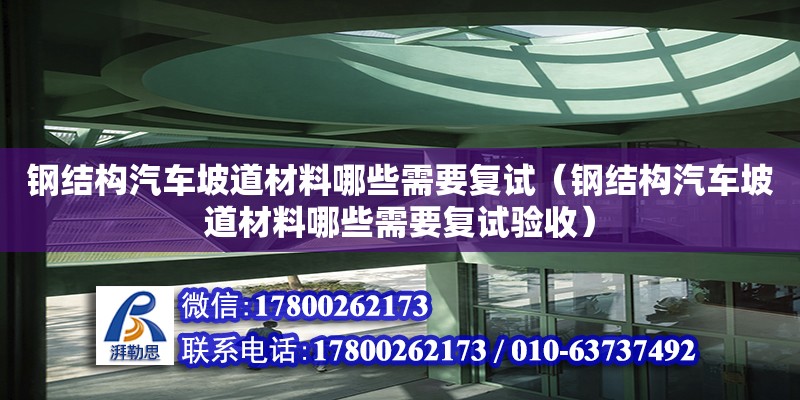 鋼結構汽車坡道材料哪些需要復試（鋼結構汽車坡道材料哪些需要復試驗收） 北京網架設計